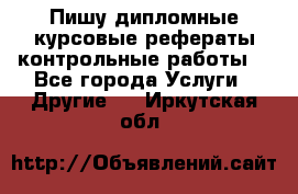 Пишу дипломные курсовые рефераты контрольные работы  - Все города Услуги » Другие   . Иркутская обл.